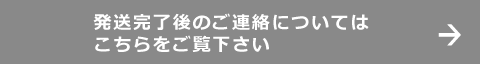 発送完了後のご連絡についてはこちらをご覧下さい